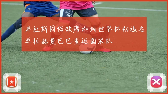 库杜斯因伤缺席加纳世界杯初选名单拉赫曼巴巴重返国家队