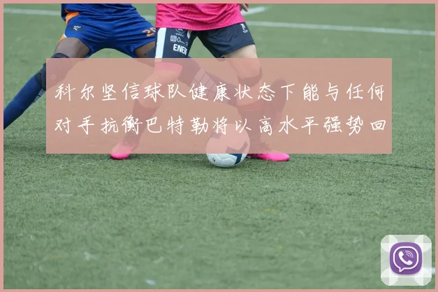 科尔坚信球队健康状态下能与任何对手抗衡巴特勒将以高水平强势回归