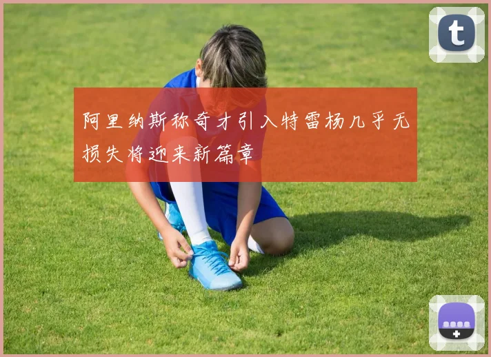 阿里纳斯称奇才引入特雷杨几乎无损失将迎来新篇章