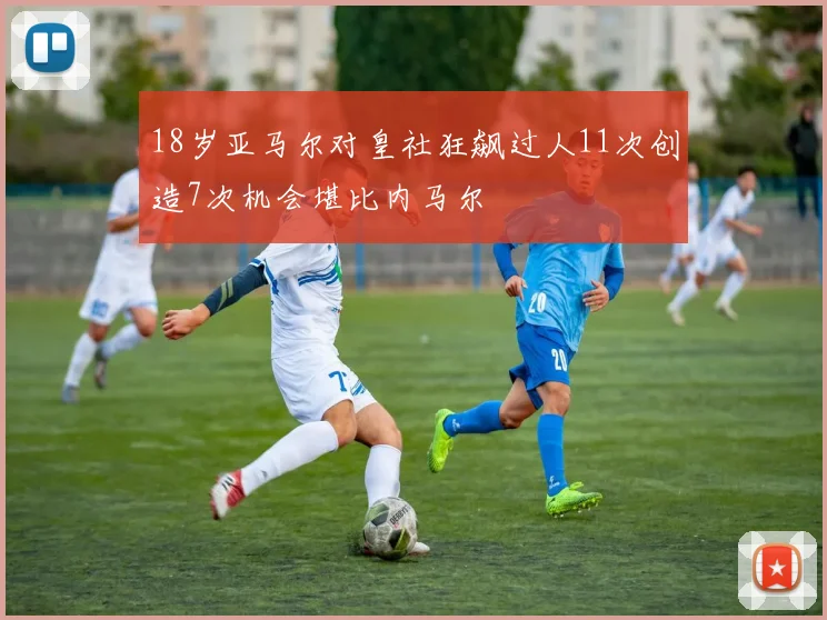 18岁亚马尔对皇社狂飙过人11次创造7次机会堪比内马尔