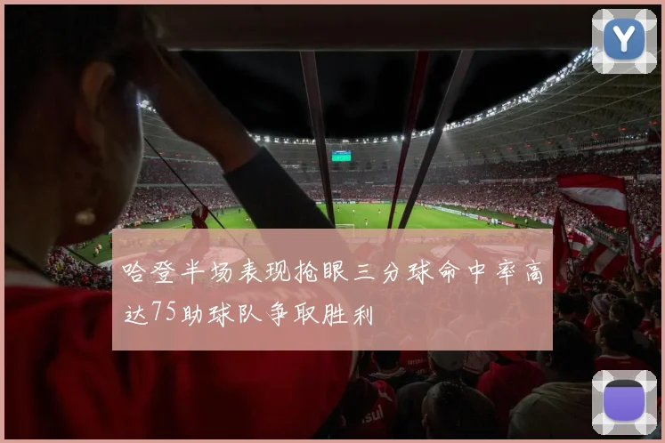 哈登半场表现抢眼三分球命中率高达75助球队争取胜利