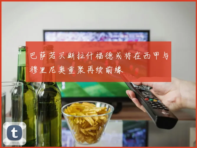巴萨若买断拉什福德或将在西甲与穆里尼奥重聚再续前缘