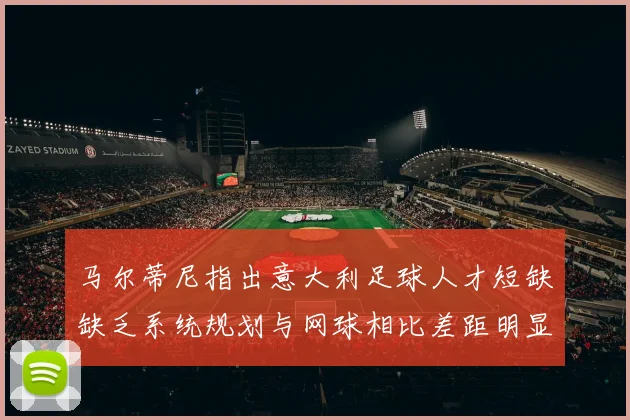 马尔蒂尼指出意大利足球人才短缺缺乏系统规划与网球相比差距明显