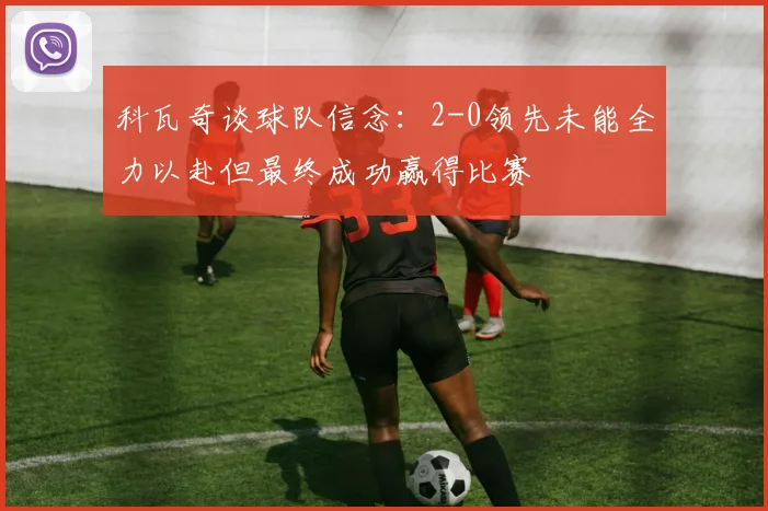 科瓦奇谈球队信念：2-0领先未能全力以赴但最终成功赢得比赛