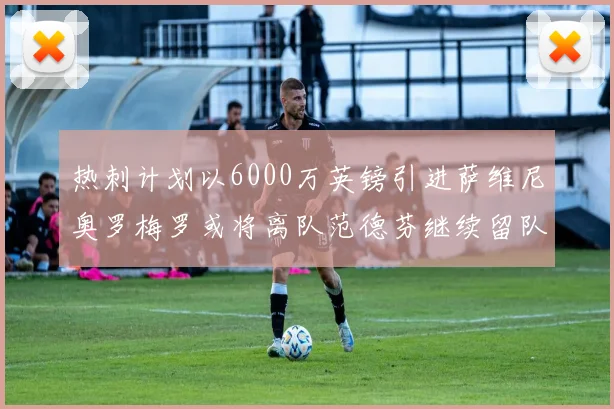 热刺计划以6000万英镑引进萨维尼奥罗梅罗或将离队范德芬继续留队