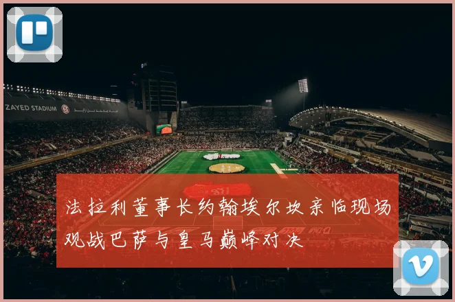 法拉利董事长约翰埃尔坎亲临现场观战巴萨与皇马巅峰对决